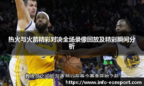 热火与火箭精彩对决全场录像回放及精彩瞬间分析