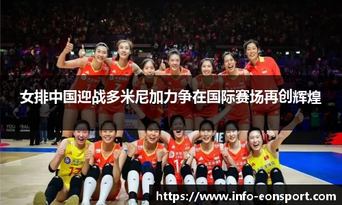 女排中国迎战多米尼加力争在国际赛场再创辉煌