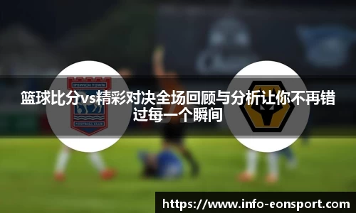 篮球比分vs精彩对决全场回顾与分析让你不再错过每一个瞬间
