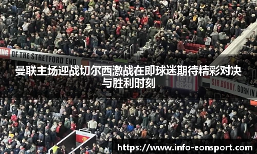 曼联主场迎战切尔西激战在即球迷期待精彩对决与胜利时刻
